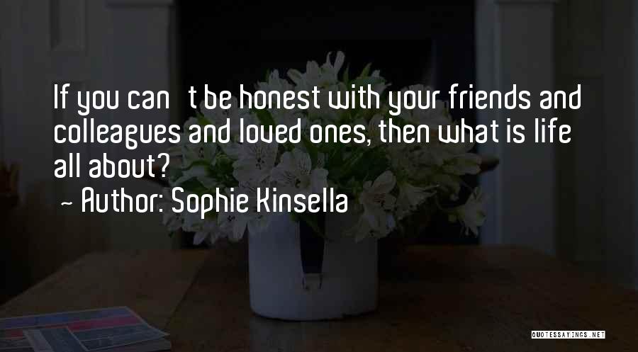 Sophie Kinsella Quotes: If You Can't Be Honest With Your Friends And Colleagues And Loved Ones, Then What Is Life All About?