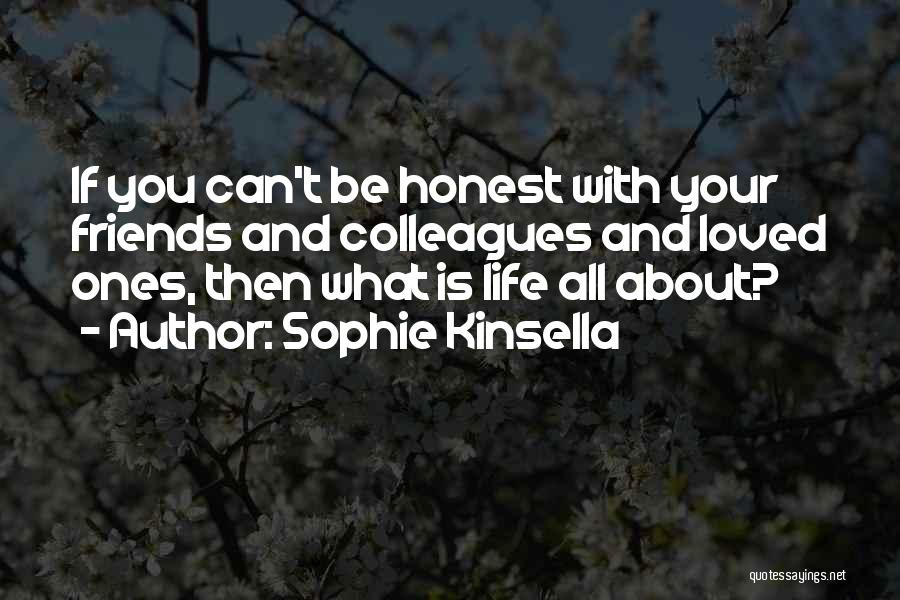Sophie Kinsella Quotes: If You Can't Be Honest With Your Friends And Colleagues And Loved Ones, Then What Is Life All About?