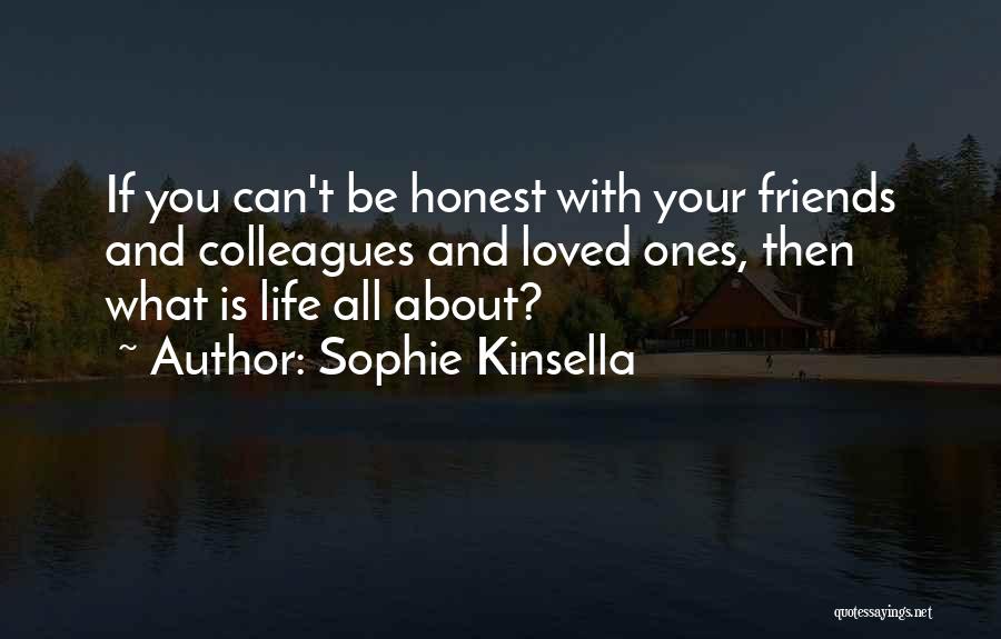 Sophie Kinsella Quotes: If You Can't Be Honest With Your Friends And Colleagues And Loved Ones, Then What Is Life All About?