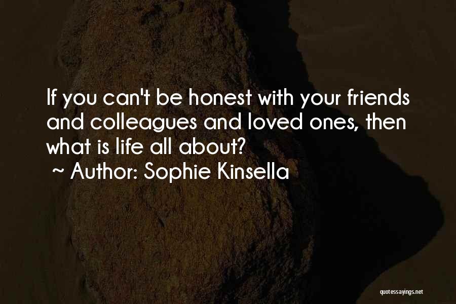 Sophie Kinsella Quotes: If You Can't Be Honest With Your Friends And Colleagues And Loved Ones, Then What Is Life All About?