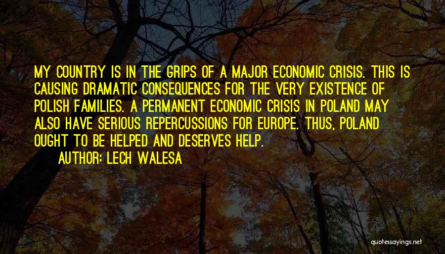 Lech Walesa Quotes: My Country Is In The Grips Of A Major Economic Crisis. This Is Causing Dramatic Consequences For The Very Existence
