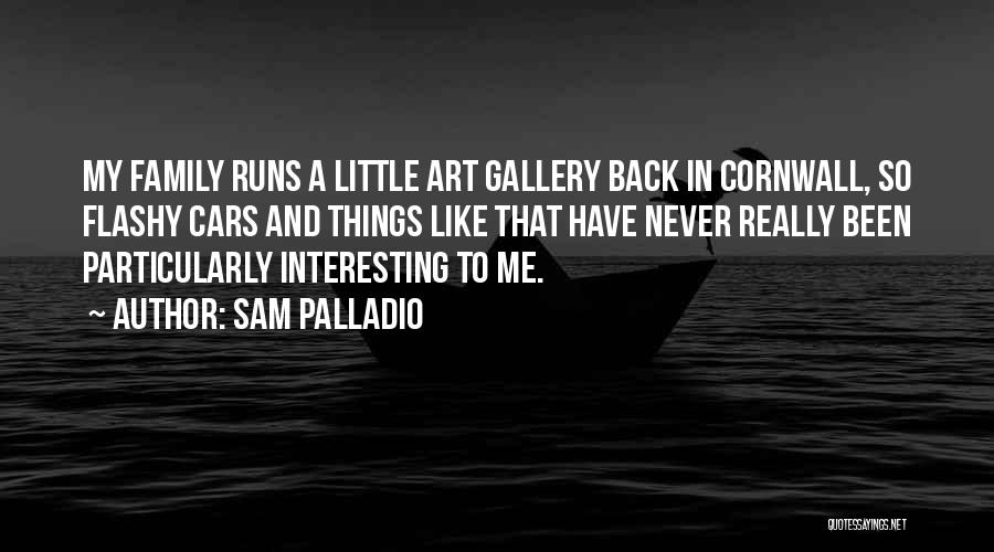 Sam Palladio Quotes: My Family Runs A Little Art Gallery Back In Cornwall, So Flashy Cars And Things Like That Have Never Really