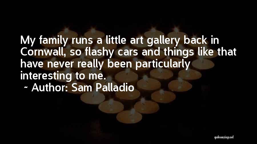 Sam Palladio Quotes: My Family Runs A Little Art Gallery Back In Cornwall, So Flashy Cars And Things Like That Have Never Really