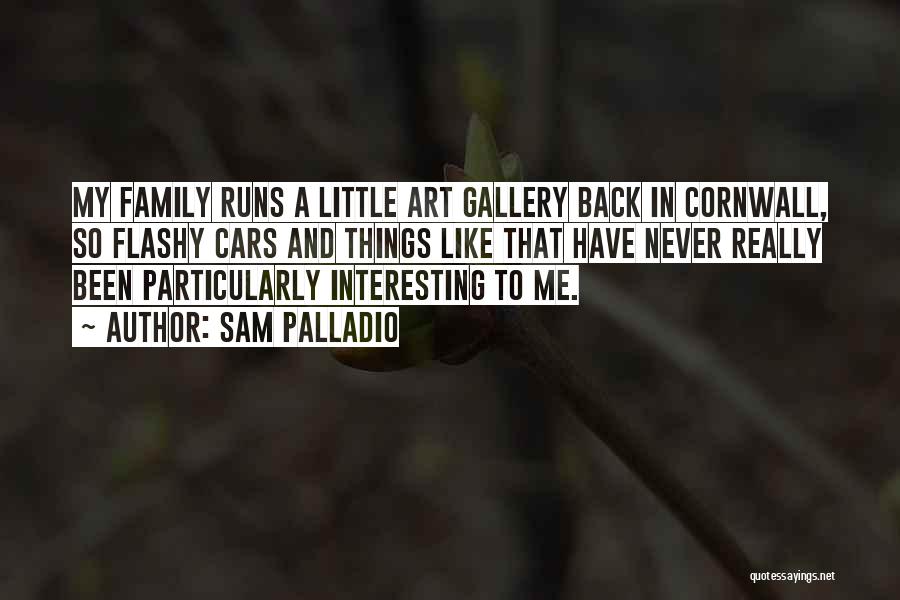 Sam Palladio Quotes: My Family Runs A Little Art Gallery Back In Cornwall, So Flashy Cars And Things Like That Have Never Really