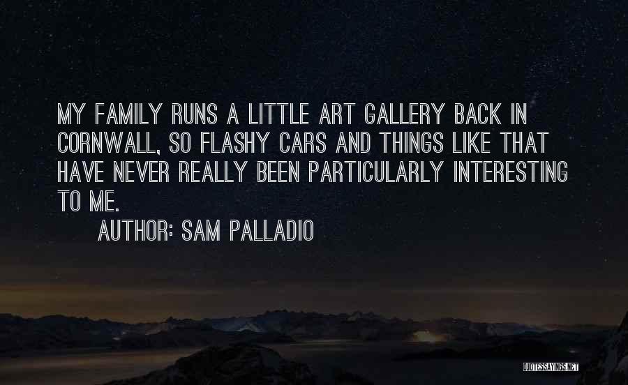 Sam Palladio Quotes: My Family Runs A Little Art Gallery Back In Cornwall, So Flashy Cars And Things Like That Have Never Really