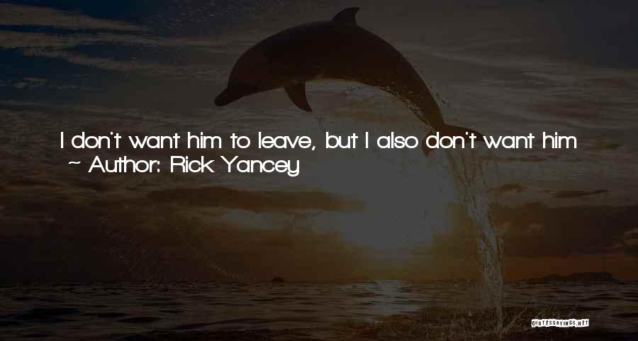 Rick Yancey Quotes: I Don't Want Him To Leave, But I Also Don't Want Him To Talk. He Has A Habit Of Going