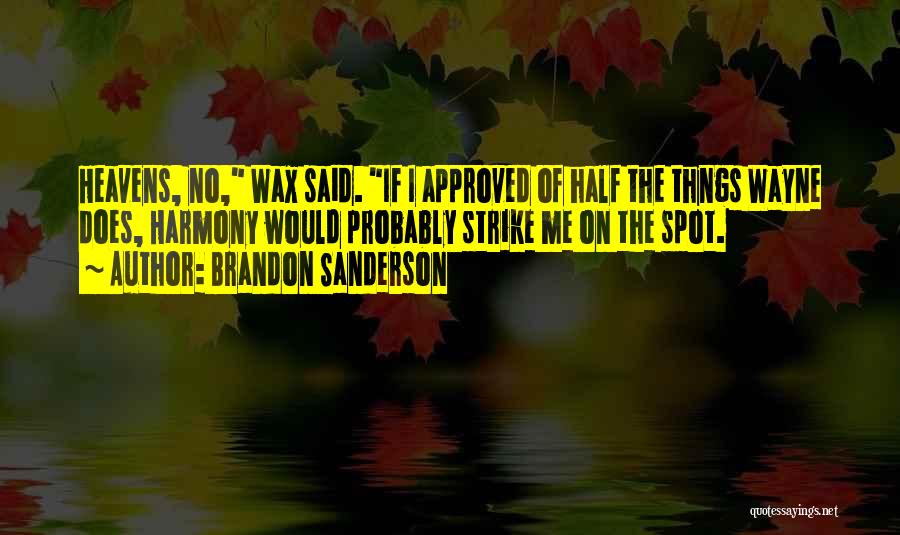 Brandon Sanderson Quotes: Heavens, No, Wax Said. If I Approved Of Half The Thngs Wayne Does, Harmony Would Probably Strike Me On The