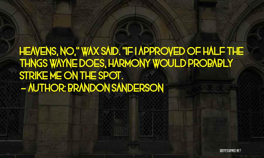 Brandon Sanderson Quotes: Heavens, No, Wax Said. If I Approved Of Half The Thngs Wayne Does, Harmony Would Probably Strike Me On The