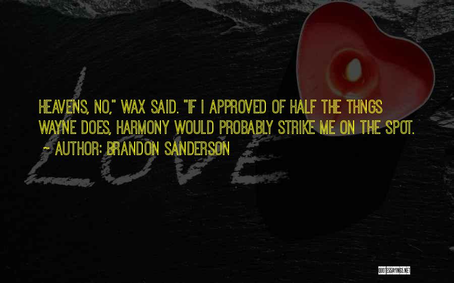 Brandon Sanderson Quotes: Heavens, No, Wax Said. If I Approved Of Half The Thngs Wayne Does, Harmony Would Probably Strike Me On The