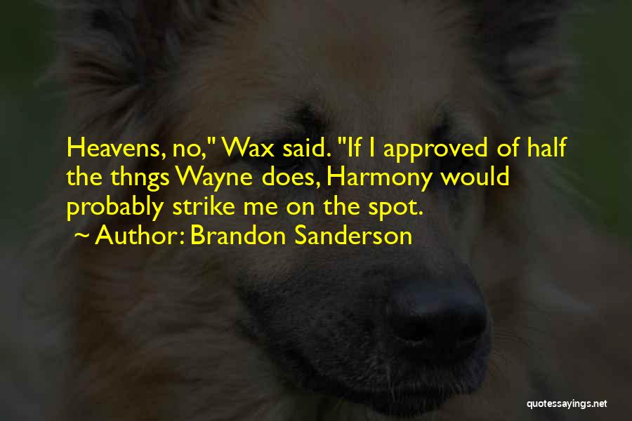 Brandon Sanderson Quotes: Heavens, No, Wax Said. If I Approved Of Half The Thngs Wayne Does, Harmony Would Probably Strike Me On The
