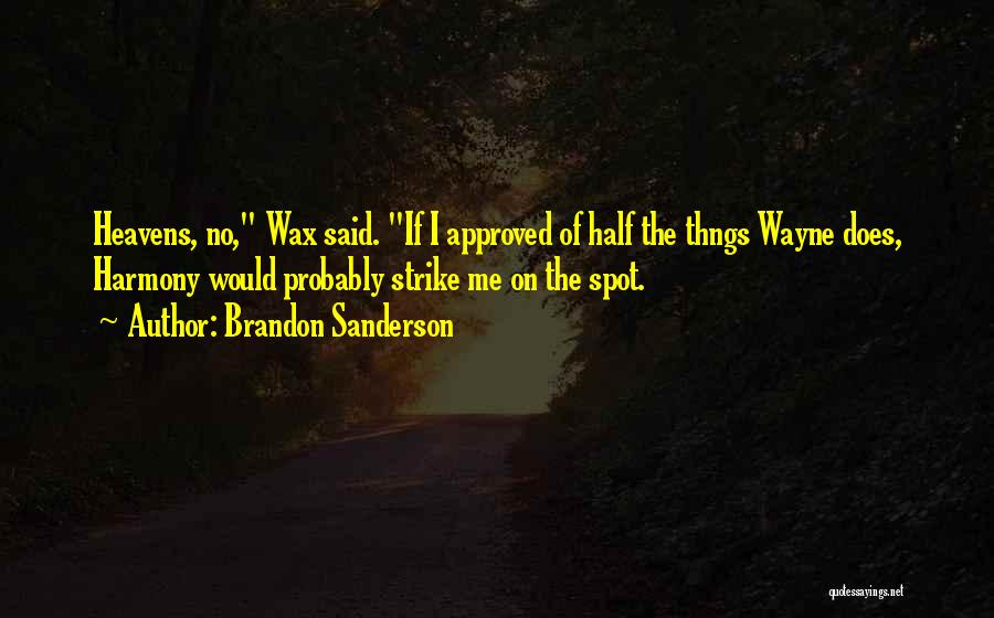 Brandon Sanderson Quotes: Heavens, No, Wax Said. If I Approved Of Half The Thngs Wayne Does, Harmony Would Probably Strike Me On The