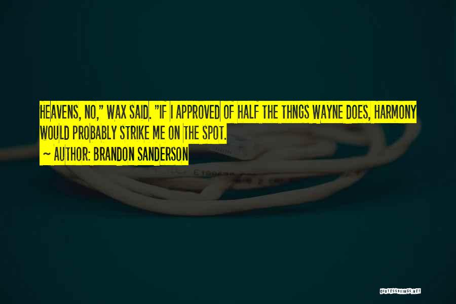 Brandon Sanderson Quotes: Heavens, No, Wax Said. If I Approved Of Half The Thngs Wayne Does, Harmony Would Probably Strike Me On The
