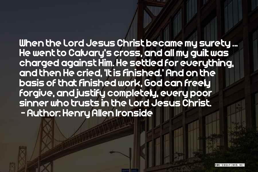 Henry Allen Ironside Quotes: When The Lord Jesus Christ Became My Surety ... He Went To Calvary's Cross, And All My Guilt Was Charged