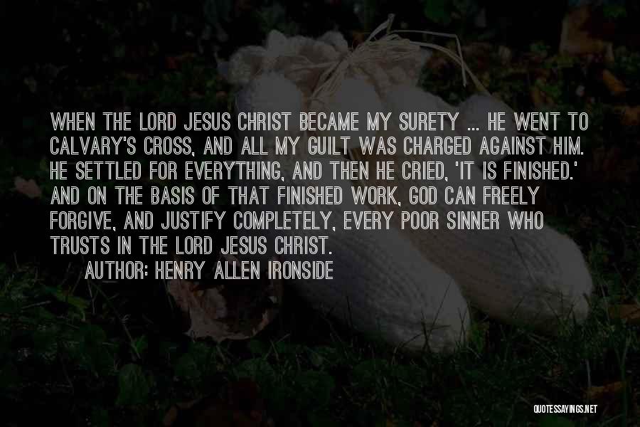 Henry Allen Ironside Quotes: When The Lord Jesus Christ Became My Surety ... He Went To Calvary's Cross, And All My Guilt Was Charged