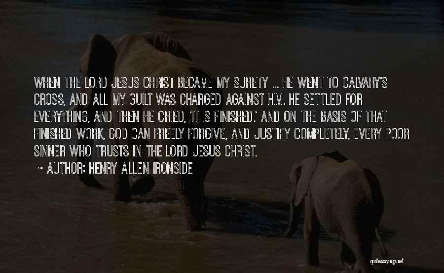 Henry Allen Ironside Quotes: When The Lord Jesus Christ Became My Surety ... He Went To Calvary's Cross, And All My Guilt Was Charged