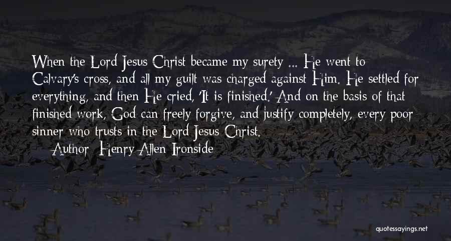 Henry Allen Ironside Quotes: When The Lord Jesus Christ Became My Surety ... He Went To Calvary's Cross, And All My Guilt Was Charged