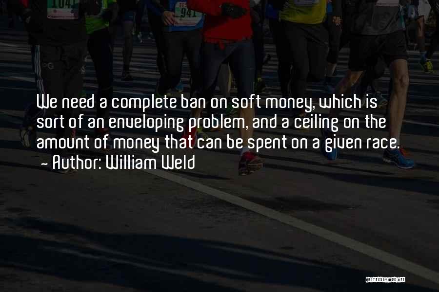 William Weld Quotes: We Need A Complete Ban On Soft Money, Which Is Sort Of An Enveloping Problem, And A Ceiling On The