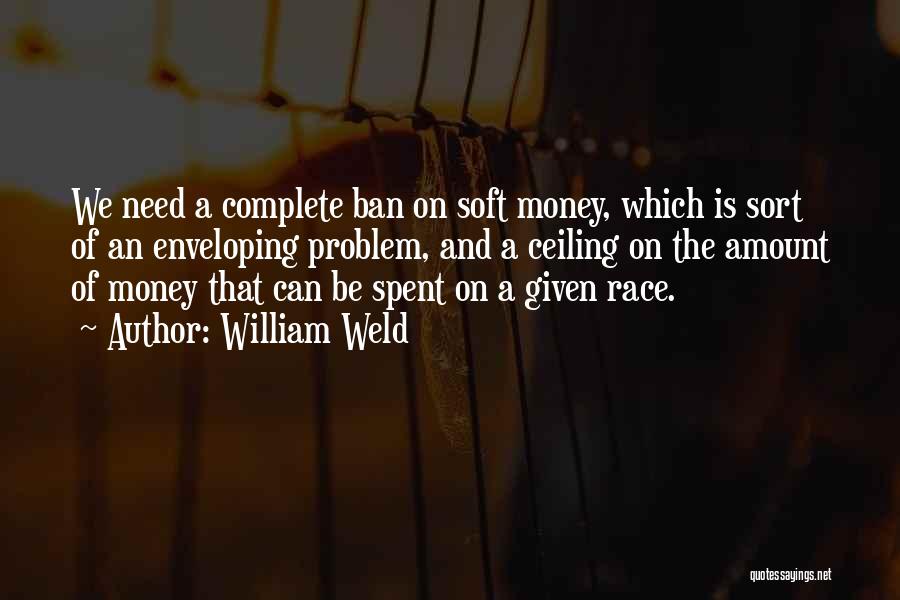 William Weld Quotes: We Need A Complete Ban On Soft Money, Which Is Sort Of An Enveloping Problem, And A Ceiling On The