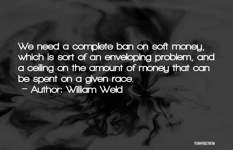 William Weld Quotes: We Need A Complete Ban On Soft Money, Which Is Sort Of An Enveloping Problem, And A Ceiling On The