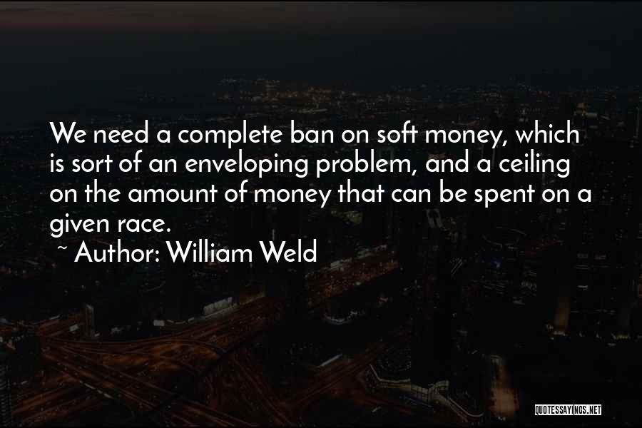 William Weld Quotes: We Need A Complete Ban On Soft Money, Which Is Sort Of An Enveloping Problem, And A Ceiling On The