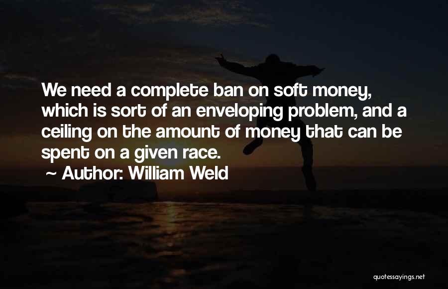 William Weld Quotes: We Need A Complete Ban On Soft Money, Which Is Sort Of An Enveloping Problem, And A Ceiling On The