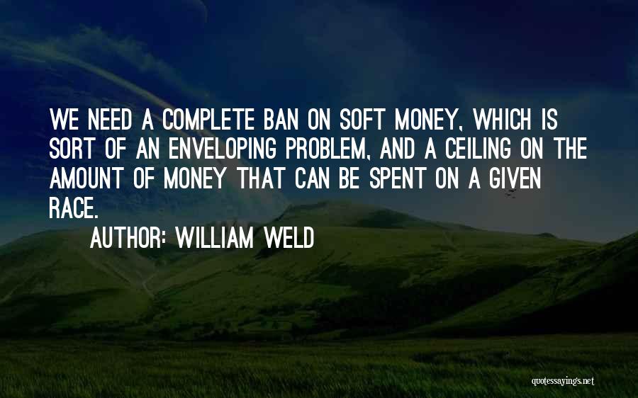 William Weld Quotes: We Need A Complete Ban On Soft Money, Which Is Sort Of An Enveloping Problem, And A Ceiling On The