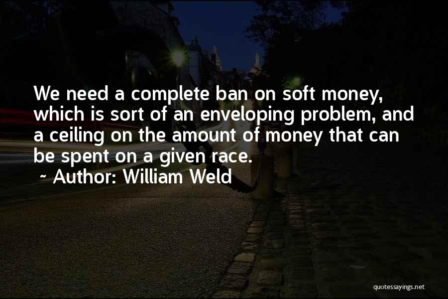 William Weld Quotes: We Need A Complete Ban On Soft Money, Which Is Sort Of An Enveloping Problem, And A Ceiling On The