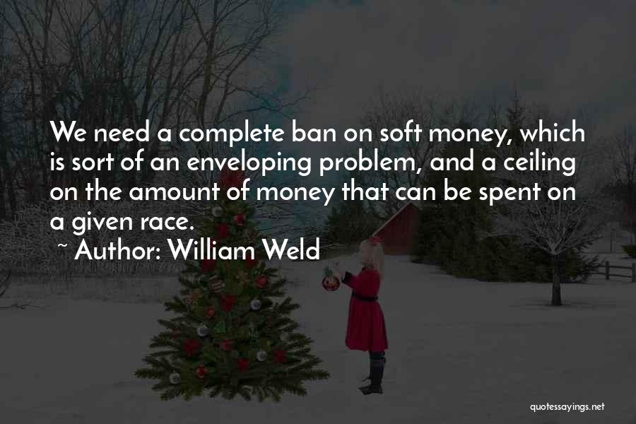 William Weld Quotes: We Need A Complete Ban On Soft Money, Which Is Sort Of An Enveloping Problem, And A Ceiling On The