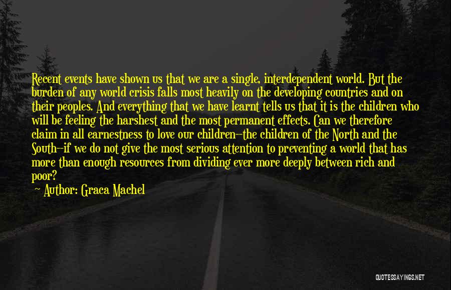 Graca Machel Quotes: Recent Events Have Shown Us That We Are A Single, Interdependent World. But The Burden Of Any World Crisis Falls