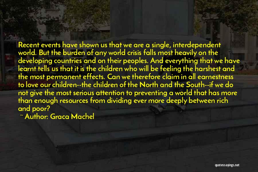 Graca Machel Quotes: Recent Events Have Shown Us That We Are A Single, Interdependent World. But The Burden Of Any World Crisis Falls