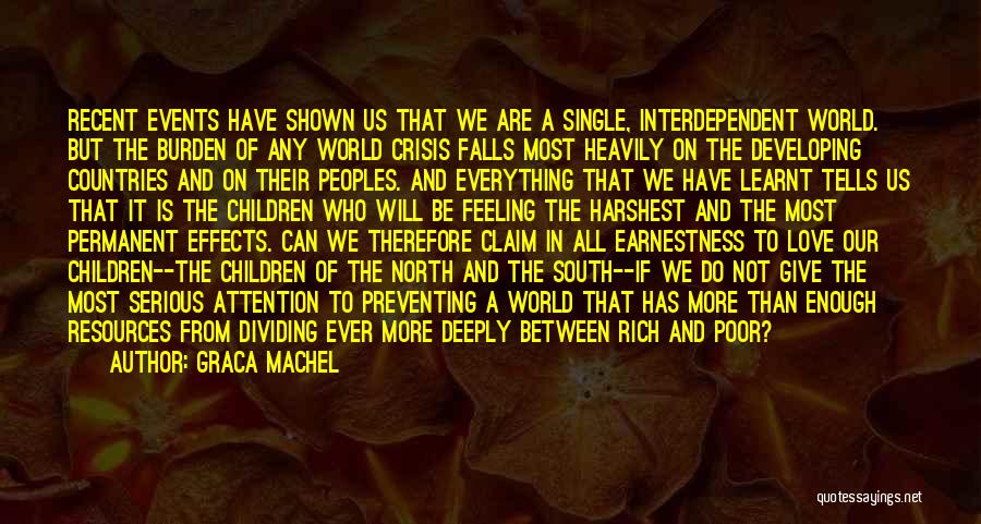 Graca Machel Quotes: Recent Events Have Shown Us That We Are A Single, Interdependent World. But The Burden Of Any World Crisis Falls