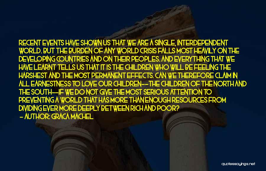 Graca Machel Quotes: Recent Events Have Shown Us That We Are A Single, Interdependent World. But The Burden Of Any World Crisis Falls