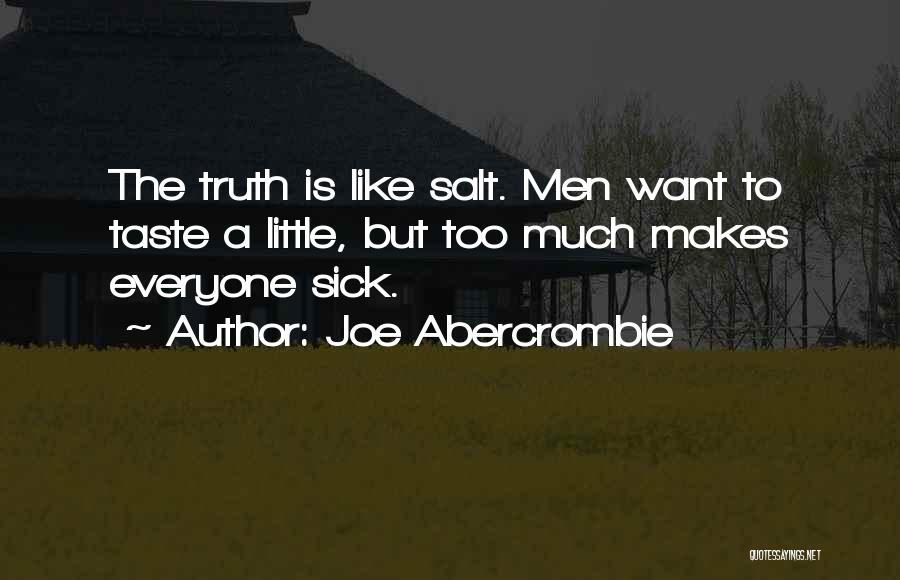 Joe Abercrombie Quotes: The Truth Is Like Salt. Men Want To Taste A Little, But Too Much Makes Everyone Sick.