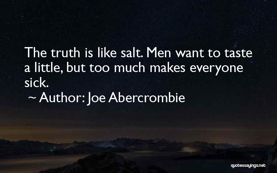 Joe Abercrombie Quotes: The Truth Is Like Salt. Men Want To Taste A Little, But Too Much Makes Everyone Sick.