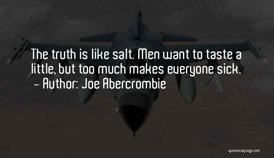 Joe Abercrombie Quotes: The Truth Is Like Salt. Men Want To Taste A Little, But Too Much Makes Everyone Sick.