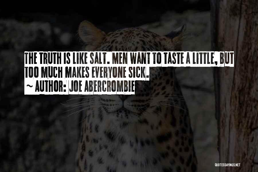 Joe Abercrombie Quotes: The Truth Is Like Salt. Men Want To Taste A Little, But Too Much Makes Everyone Sick.