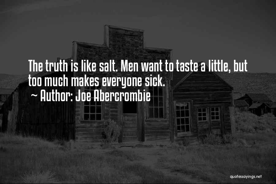 Joe Abercrombie Quotes: The Truth Is Like Salt. Men Want To Taste A Little, But Too Much Makes Everyone Sick.