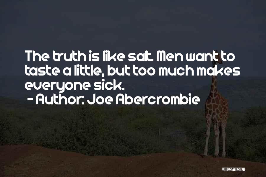 Joe Abercrombie Quotes: The Truth Is Like Salt. Men Want To Taste A Little, But Too Much Makes Everyone Sick.