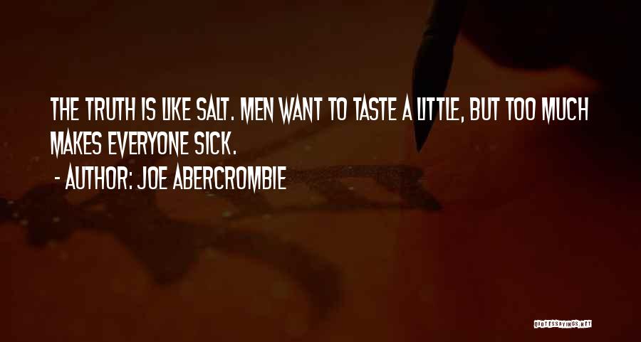 Joe Abercrombie Quotes: The Truth Is Like Salt. Men Want To Taste A Little, But Too Much Makes Everyone Sick.