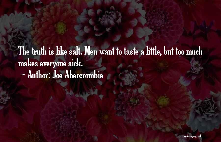 Joe Abercrombie Quotes: The Truth Is Like Salt. Men Want To Taste A Little, But Too Much Makes Everyone Sick.