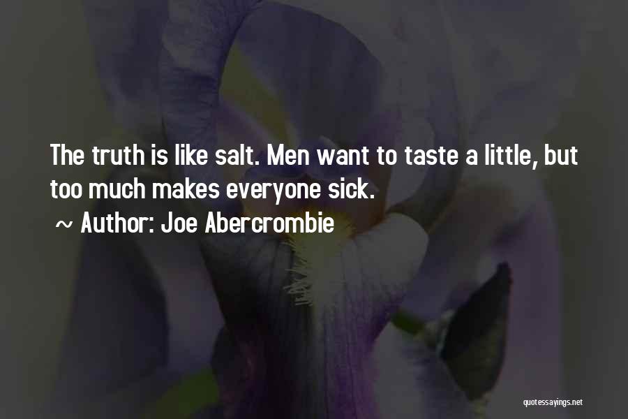 Joe Abercrombie Quotes: The Truth Is Like Salt. Men Want To Taste A Little, But Too Much Makes Everyone Sick.