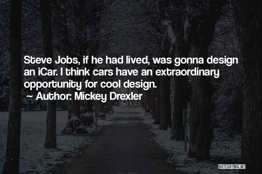 Mickey Drexler Quotes: Steve Jobs, If He Had Lived, Was Gonna Design An Icar. I Think Cars Have An Extraordinary Opportunity For Cool