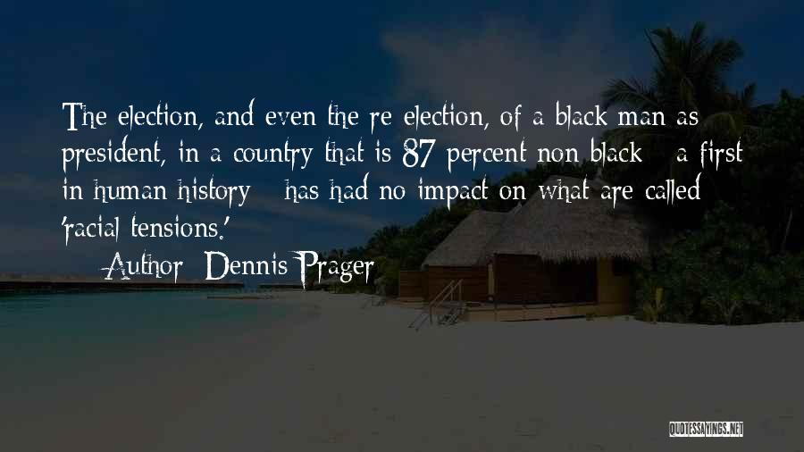 Dennis Prager Quotes: The Election, And Even The Re-election, Of A Black Man As President, In A Country That Is 87 Percent Non-black