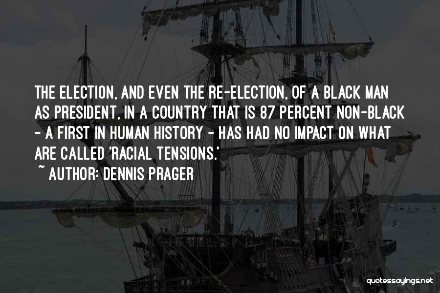 Dennis Prager Quotes: The Election, And Even The Re-election, Of A Black Man As President, In A Country That Is 87 Percent Non-black