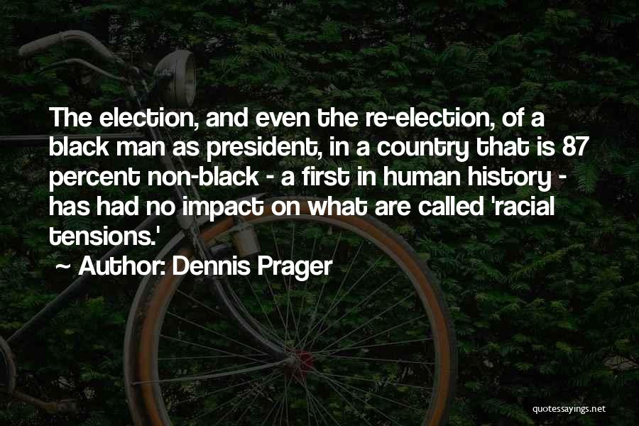 Dennis Prager Quotes: The Election, And Even The Re-election, Of A Black Man As President, In A Country That Is 87 Percent Non-black