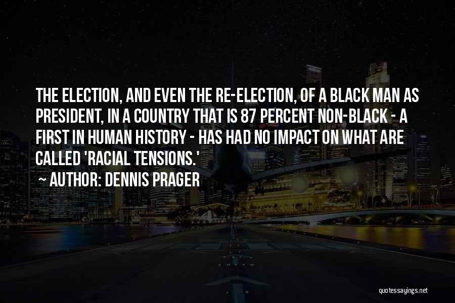 Dennis Prager Quotes: The Election, And Even The Re-election, Of A Black Man As President, In A Country That Is 87 Percent Non-black