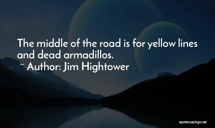 Jim Hightower Quotes: The Middle Of The Road Is For Yellow Lines And Dead Armadillos.