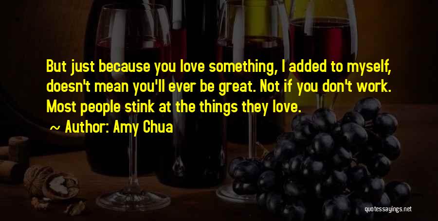 Amy Chua Quotes: But Just Because You Love Something, I Added To Myself, Doesn't Mean You'll Ever Be Great. Not If You Don't
