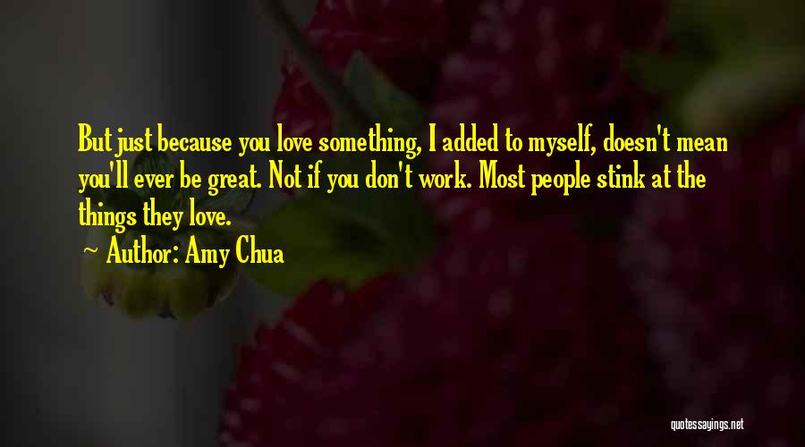 Amy Chua Quotes: But Just Because You Love Something, I Added To Myself, Doesn't Mean You'll Ever Be Great. Not If You Don't