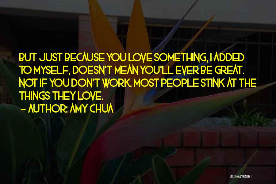 Amy Chua Quotes: But Just Because You Love Something, I Added To Myself, Doesn't Mean You'll Ever Be Great. Not If You Don't